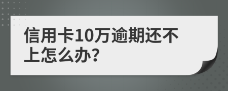 信用卡10万逾期还不上怎么办？