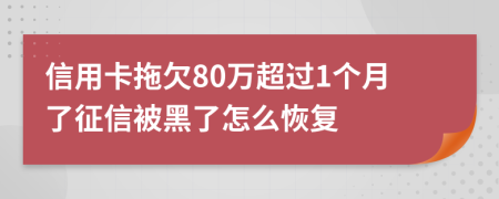 信用卡拖欠80万超过1个月了征信被黑了怎么恢复