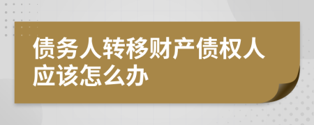 债务人转移财产债权人应该怎么办