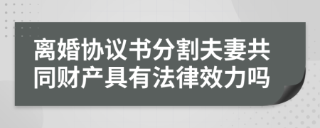 离婚协议书分割夫妻共同财产具有法律效力吗