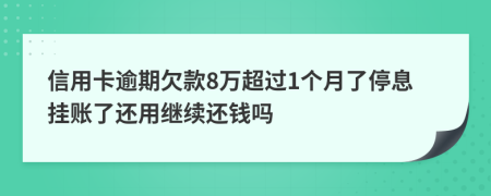 信用卡逾期欠款8万超过1个月了停息挂账了还用继续还钱吗