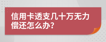 信用卡透支几十万无力偿还怎么办？