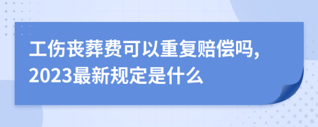 工伤丧葬费可以重复赔偿吗,2023最新规定是什么