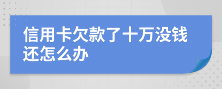 信用卡欠款了十万没钱还怎么办