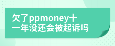 欠了ppmoney十一年没还会被起诉吗