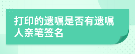 打印的遗嘱是否有遗嘱人亲笔签名