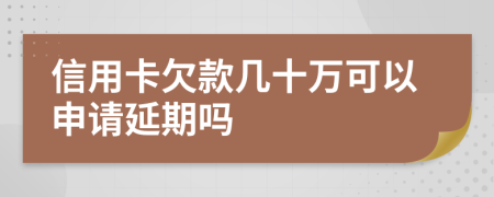 信用卡欠款几十万可以申请延期吗