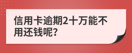 信用卡逾期2十万能不用还钱呢？