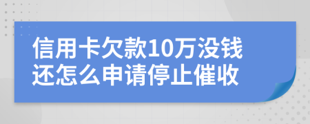 信用卡欠款10万没钱还怎么申请停止催收