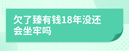 欠了臻有钱18年没还会坐牢吗