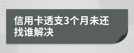 信用卡透支3个月未还找谁解决