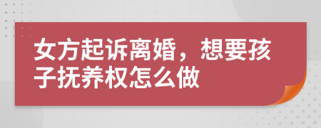 女方起诉离婚，想要孩子抚养权怎么做