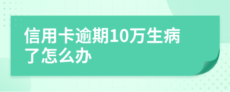 信用卡逾期10万生病了怎么办