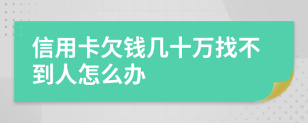 信用卡欠钱几十万找不到人怎么办