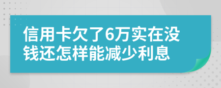 信用卡欠了6万实在没钱还怎样能减少利息
