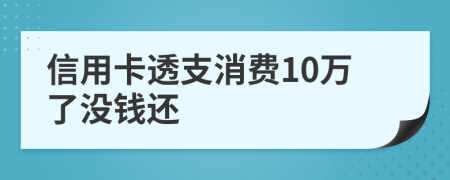 信用卡透支消费10万了没钱还