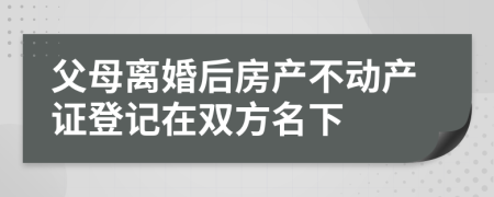 父母离婚后房产不动产证登记在双方名下