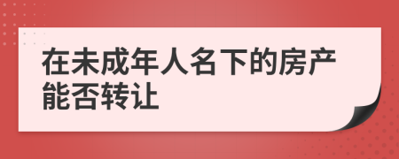 在未成年人名下的房产能否转让