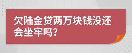 欠陆金贷两万块钱没还会坐牢吗？