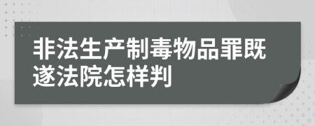 非法生产制毒物品罪既遂法院怎样判