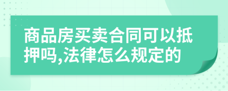 商品房买卖合同可以抵押吗,法律怎么规定的