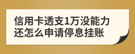 信用卡透支1万没能力还怎么申请停息挂账