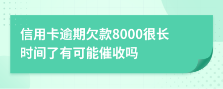 信用卡逾期欠款8000很长时间了有可能催收吗