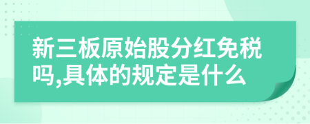 新三板原始股分红免税吗,具体的规定是什么