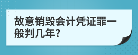 故意销毁会计凭证罪一般判几年?