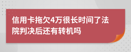 信用卡拖欠4万很长时间了法院判决后还有转机吗