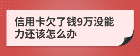 信用卡欠了钱9万没能力还该怎么办