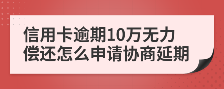 信用卡逾期10万无力偿还怎么申请协商延期