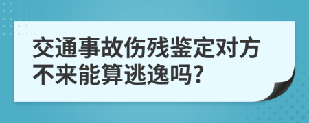 交通事故伤残鉴定对方不来能算逃逸吗?