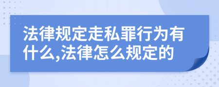 法律规定走私罪行为有什么,法律怎么规定的