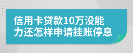 信用卡贷款10万没能力还怎样申请挂账停息