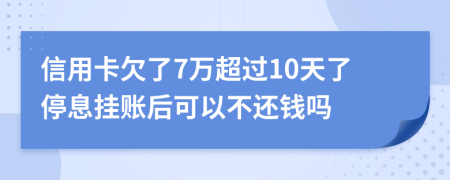 信用卡欠了7万超过10天了停息挂账后可以不还钱吗