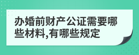 办婚前财产公证需要哪些材料,有哪些规定