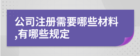 公司注册需要哪些材料,有哪些规定