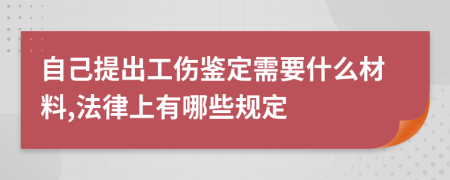 自己提出工伤鉴定需要什么材料,法律上有哪些规定