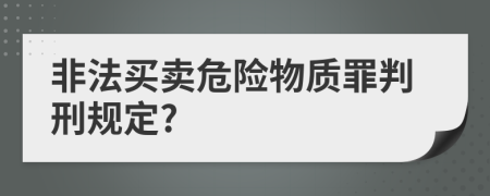 非法买卖危险物质罪判刑规定?