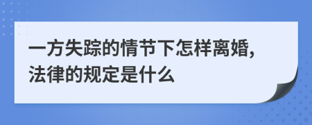 一方失踪的情节下怎样离婚,法律的规定是什么