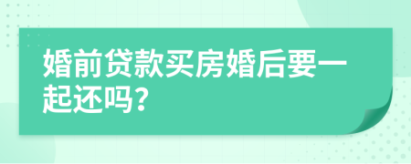 婚前贷款买房婚后要一起还吗？