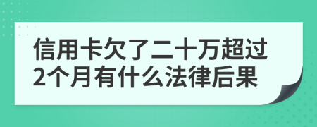 信用卡欠了二十万超过2个月有什么法律后果