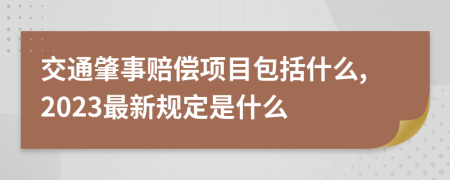 交通肇事赔偿项目包括什么,2023最新规定是什么