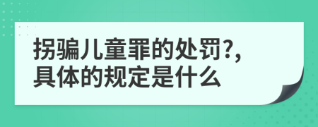 拐骗儿童罪的处罚?,具体的规定是什么