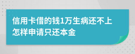 信用卡借的钱1万生病还不上怎样申请只还本金
