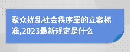 聚众扰乱社会秩序罪的立案标准,2023最新规定是什么