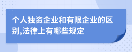 个人独资企业和有限企业的区别,法律上有哪些规定