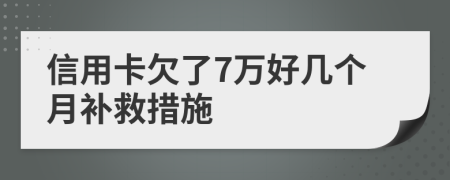 信用卡欠了7万好几个月补救措施