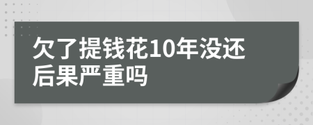 欠了提钱花10年没还后果严重吗